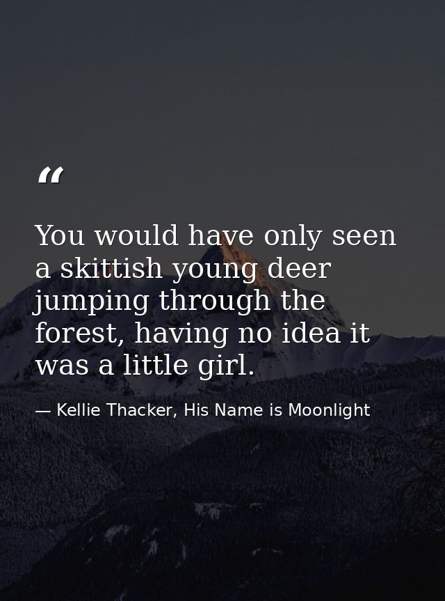 You would have only seen a skittish young deer jumping through the forest, having no idea it was a little girl. — Kellie Thacker, His Name is Moonlight
