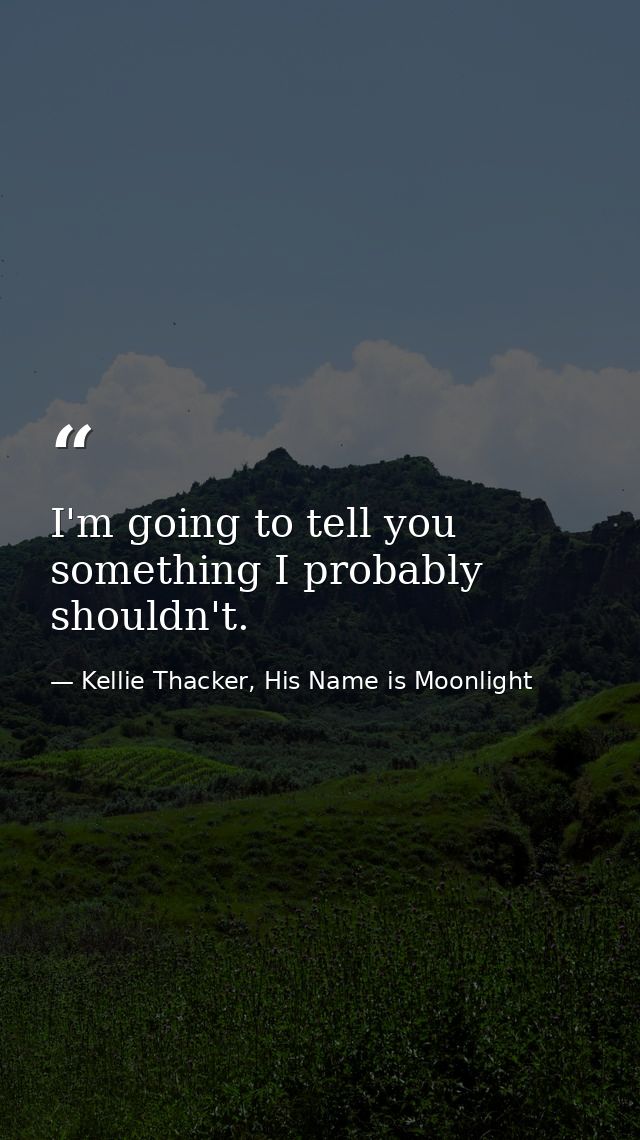 I'm going to tell you something I probably shouldn't. — Kellie Thacker, His Name is Moonlight
