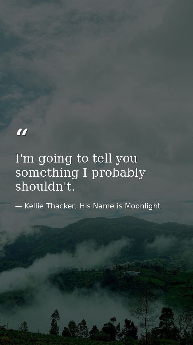 I'm going to tell you something I probably shouldn't. — Kellie Thacker, His Name is Moonlight