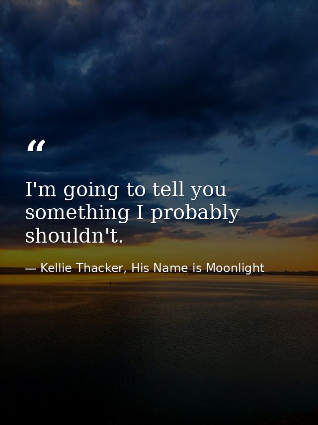 I'm going to tell you something I probably shouldn't. — Kellie Thacker, His Name is Moonlight