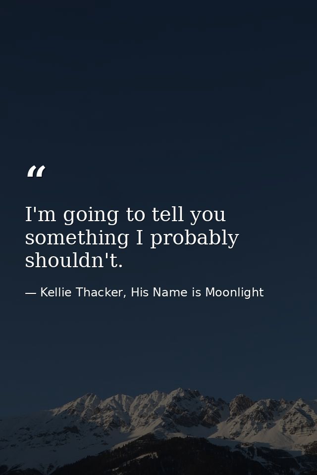 I'm going to tell you something I probably shouldn't. — Kellie Thacker, His Name is Moonlight