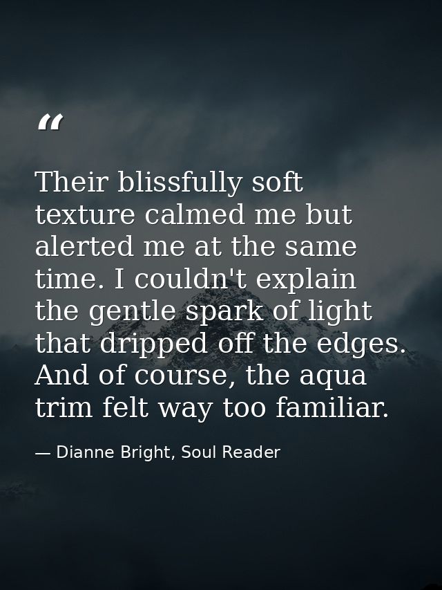 Their blissfully soft texture calmed me but alerted me at the same time. I couldn't explain the gentle spark of light th — Dianne Bright, Soul Reader