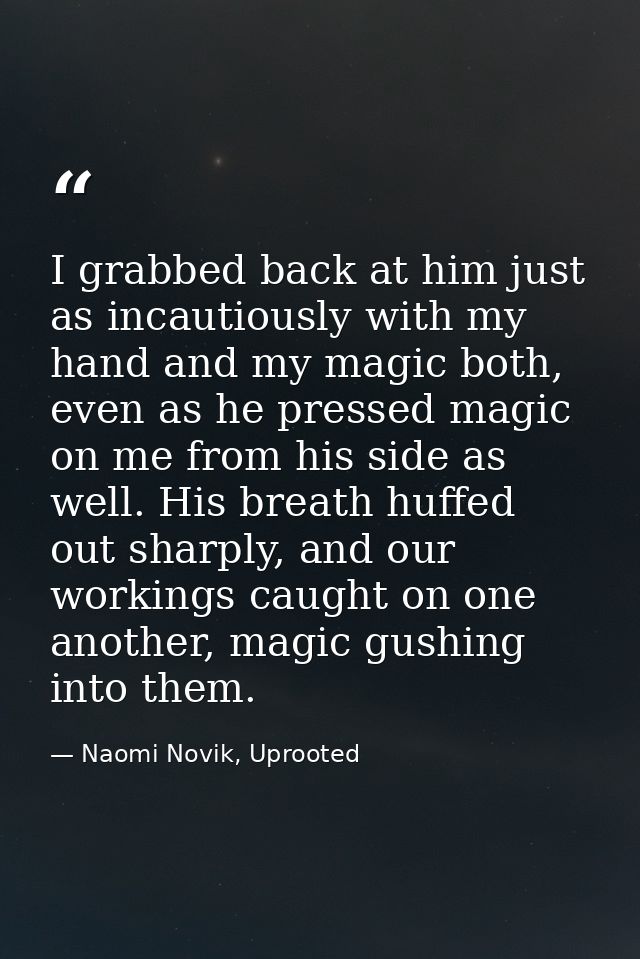 I grabbed back at him just as incautiously with my hand and my magic both, even as he pressed magic on me from his side  — Naomi Novik, Uprooted