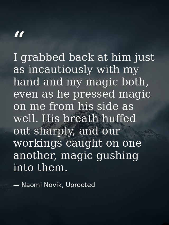 I grabbed back at him just as incautiously with my hand and my magic both, even as he pressed magic on me from his side  — Naomi Novik, Uprooted