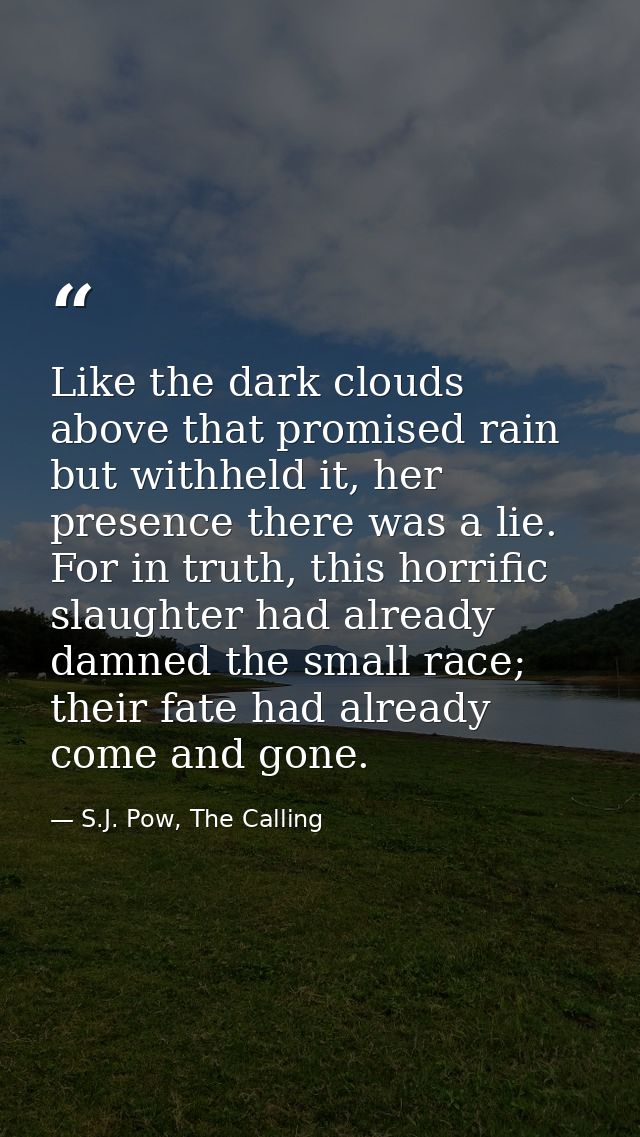 Like the dark clouds above that promised rain but withheld it, her presence there was a lie. For in truth, this horrific — S.J. Pow, The Calling