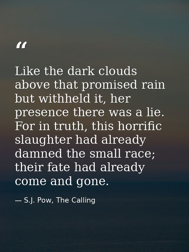 Like the dark clouds above that promised rain but withheld it, her presence there was a lie. For in truth, this horrific — S.J. Pow, The Calling