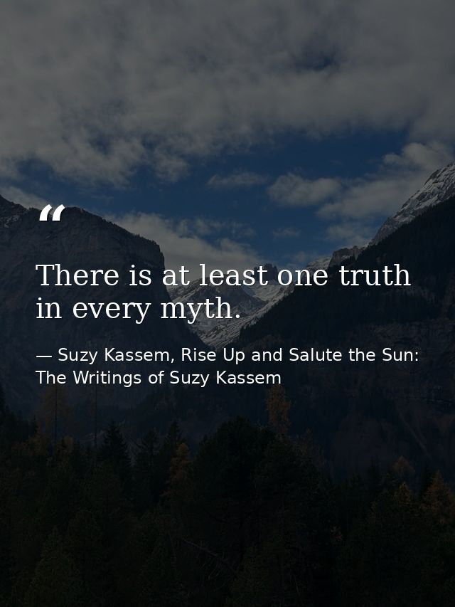 There is at least one truth in every myth. — Suzy Kassem, Rise Up and Salute the Sun: The Writings of Suzy Kassem