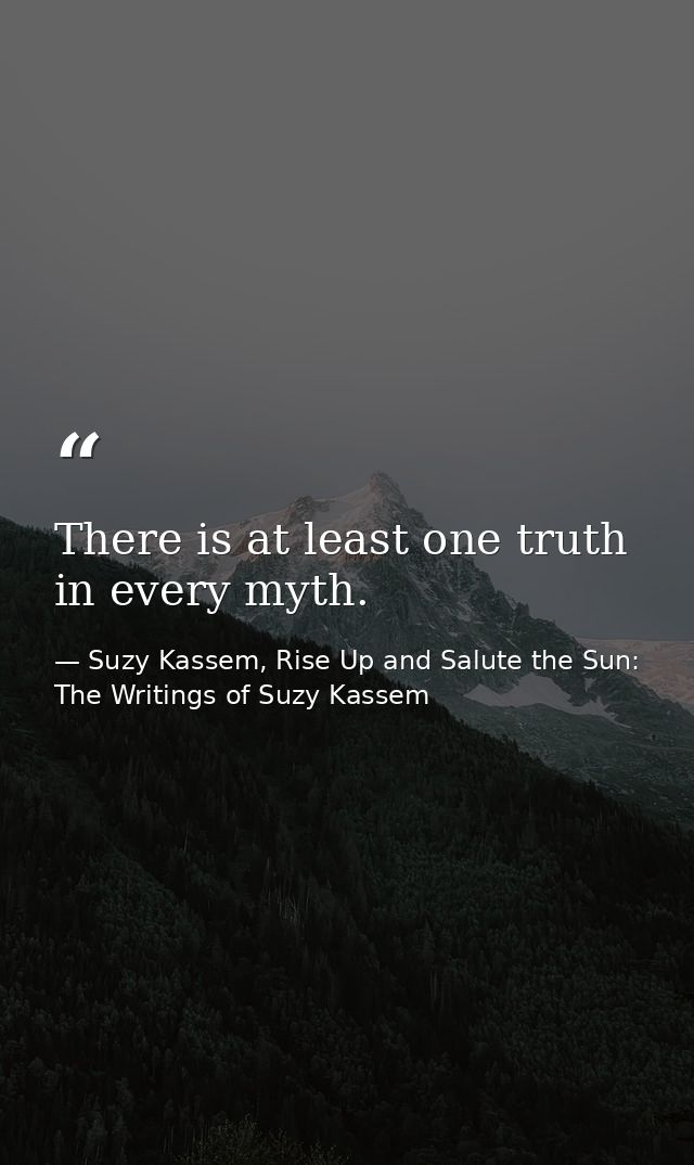There is at least one truth in every myth. — Suzy Kassem, Rise Up and Salute the Sun: The Writings of Suzy Kassem