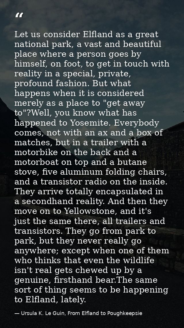 Let us consider Elfland as a great national park, a vast and beautiful place where a person goes by himself, on foot, to — Ursula K. Le Guin, From Elfland to Poughkeepsie