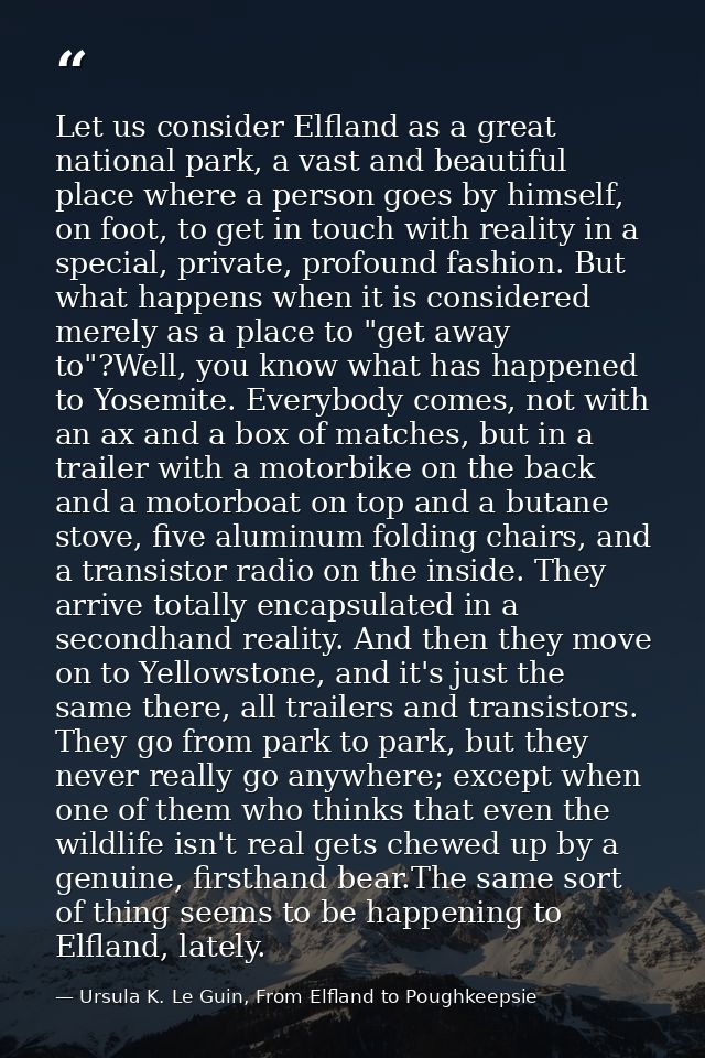 Let us consider Elfland as a great national park, a vast and beautiful place where a person goes by himself, on foot, to — Ursula K. Le Guin, From Elfland to Poughkeepsie