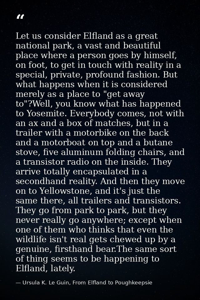 Let us consider Elfland as a great national park, a vast and beautiful place where a person goes by himself, on foot, to — Ursula K. Le Guin, From Elfland to Poughkeepsie
