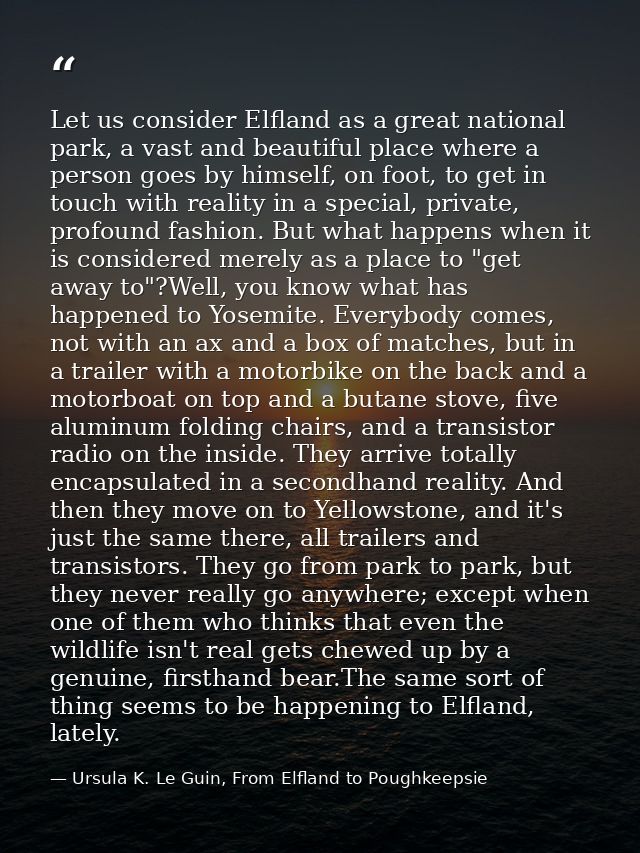 Let us consider Elfland as a great national park, a vast and beautiful place where a person goes by himself, on foot, to — Ursula K. Le Guin, From Elfland to Poughkeepsie