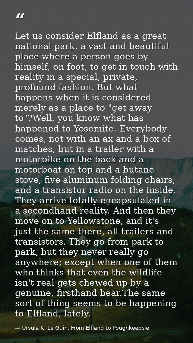 Let us consider Elfland as a great national park, a vast and beautiful place where a person goes by himself, on foot, to — Ursula K. Le Guin, From Elfland to Poughkeepsie