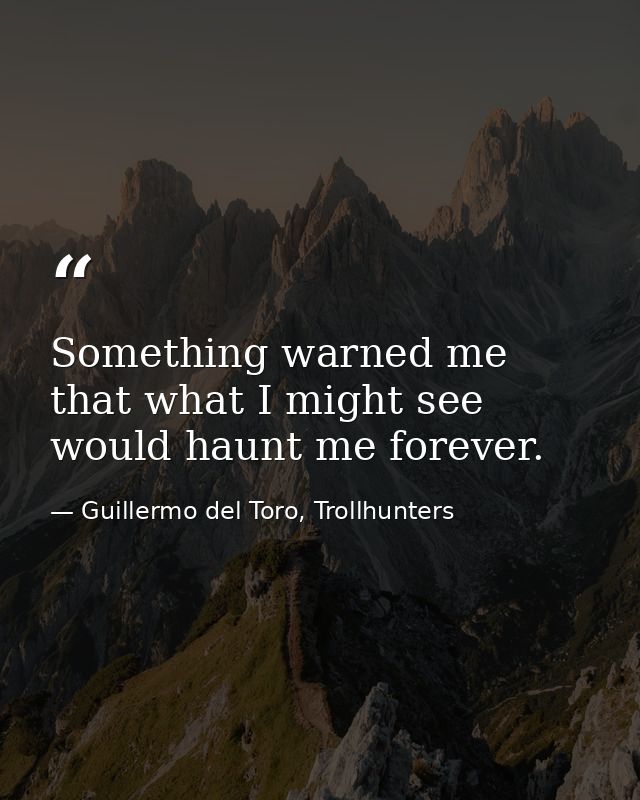 Something warned me that what I might see would haunt me forever. — Guillermo del Toro, Trollhunters