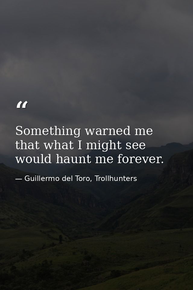 Something warned me that what I might see would haunt me forever. — Guillermo del Toro, Trollhunters
