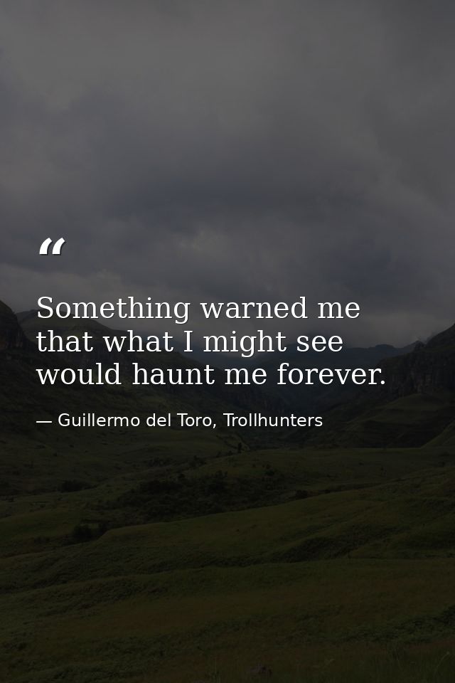 Something warned me that what I might see would haunt me forever. — Guillermo del Toro, Trollhunters