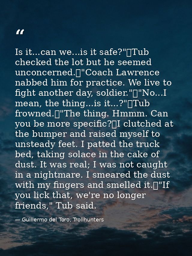 Is it...can we...is it safe?"	Tub checked the lot but he seemed unconcerned.	"Coach Lawrence nabbed him for practice. We — Guillermo del Toro, Trollhunters
