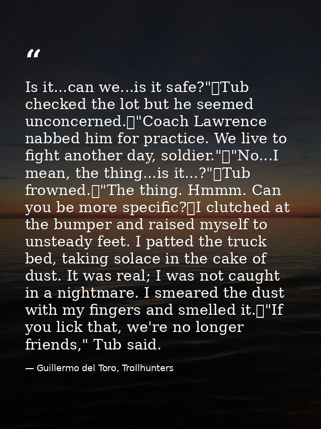 Is it...can we...is it safe?"	Tub checked the lot but he seemed unconcerned.	"Coach Lawrence nabbed him for practice. We — Guillermo del Toro, Trollhunters