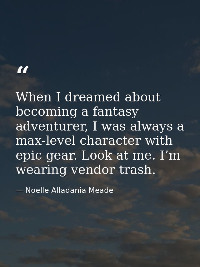 When I dreamed about becoming a fantasy adventurer, I was always a max-level character with epic gear. Look at me. I’m w — Noelle Alladania Meade