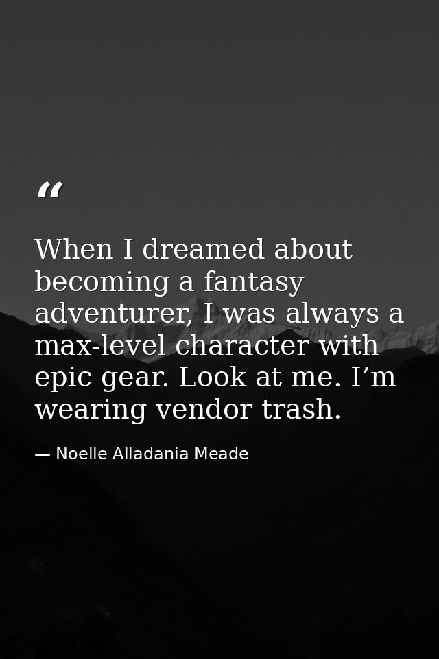 When I dreamed about becoming a fantasy adventurer, I was always a max-level character with epic gear. Look at me. I’m w — Noelle Alladania Meade