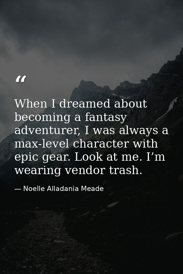 When I dreamed about becoming a fantasy adventurer, I was always a max-level character with epic gear. Look at me. I’m w — Noelle Alladania Meade
