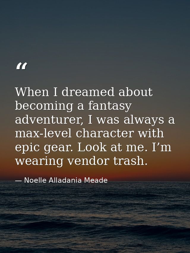 When I dreamed about becoming a fantasy adventurer, I was always a max-level character with epic gear. Look at me. I’m w — Noelle Alladania Meade