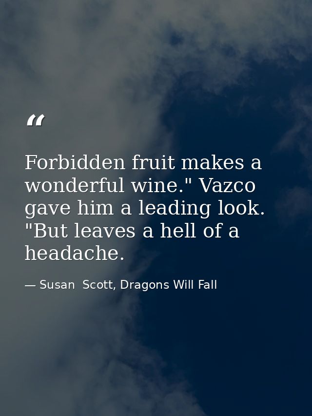 Forbidden fruit makes a wonderful wine." Vazco gave him a leading look. "But leaves a hell of a headache. — Susan  Scott, Dragons Will Fall