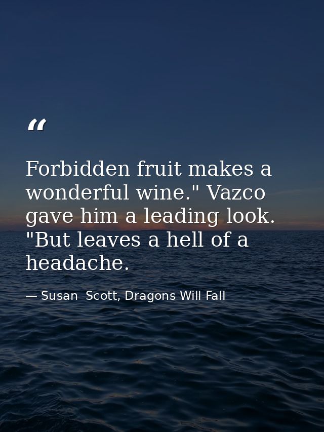 Forbidden fruit makes a wonderful wine." Vazco gave him a leading look. "But leaves a hell of a headache. — Susan  Scott, Dragons Will Fall