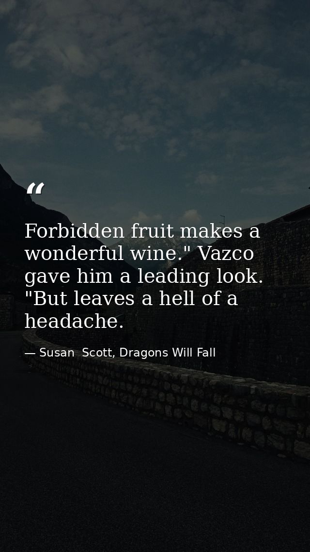 Forbidden fruit makes a wonderful wine." Vazco gave him a leading look. "But leaves a hell of a headache. — Susan  Scott, Dragons Will Fall