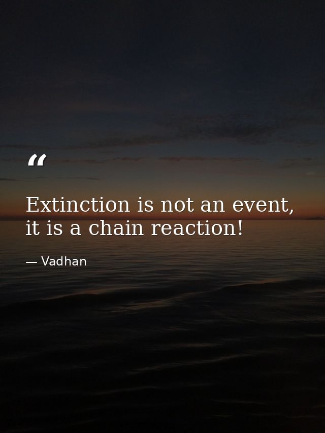 Extinction is not an event, it is a chain reaction! — Vadhan