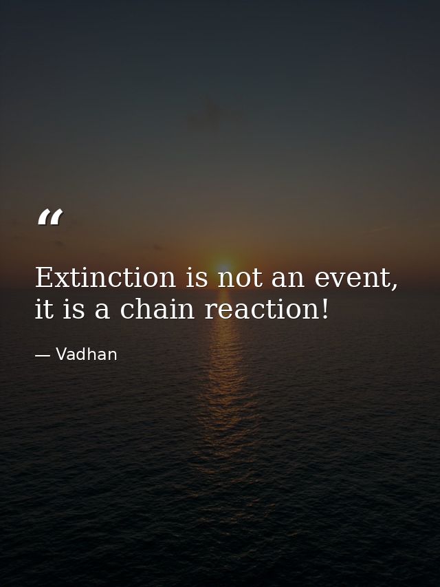 Extinction is not an event, it is a chain reaction! — Vadhan