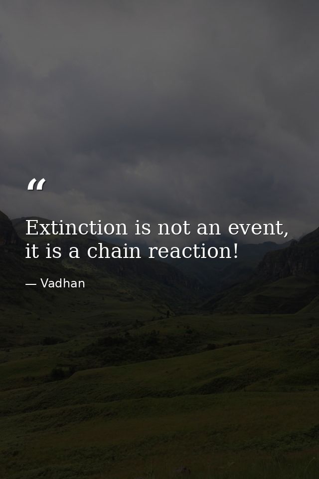 Extinction is not an event, it is a chain reaction! — Vadhan