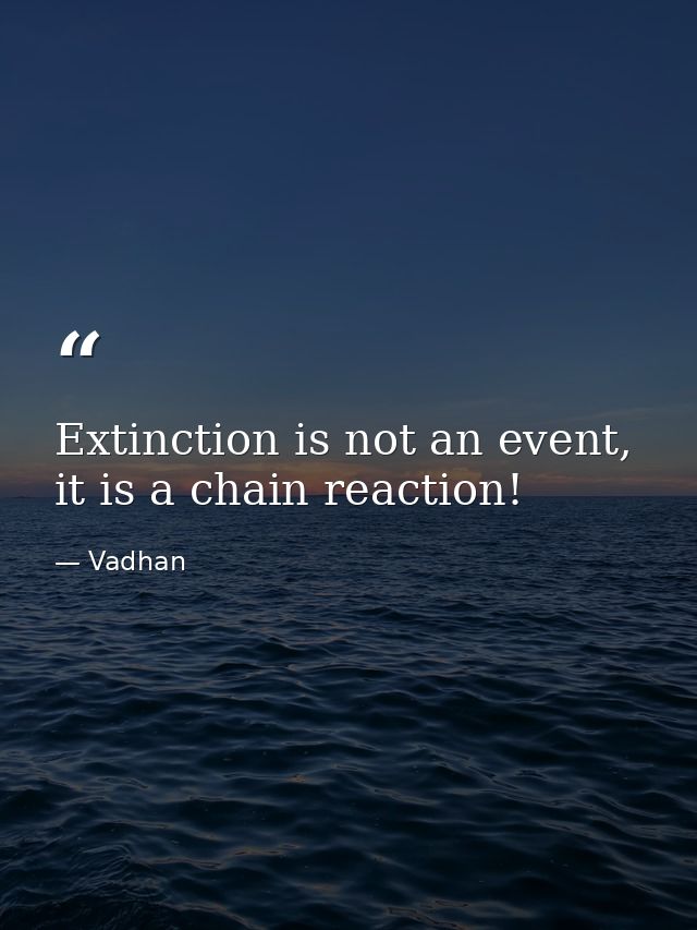 Extinction is not an event, it is a chain reaction! — Vadhan