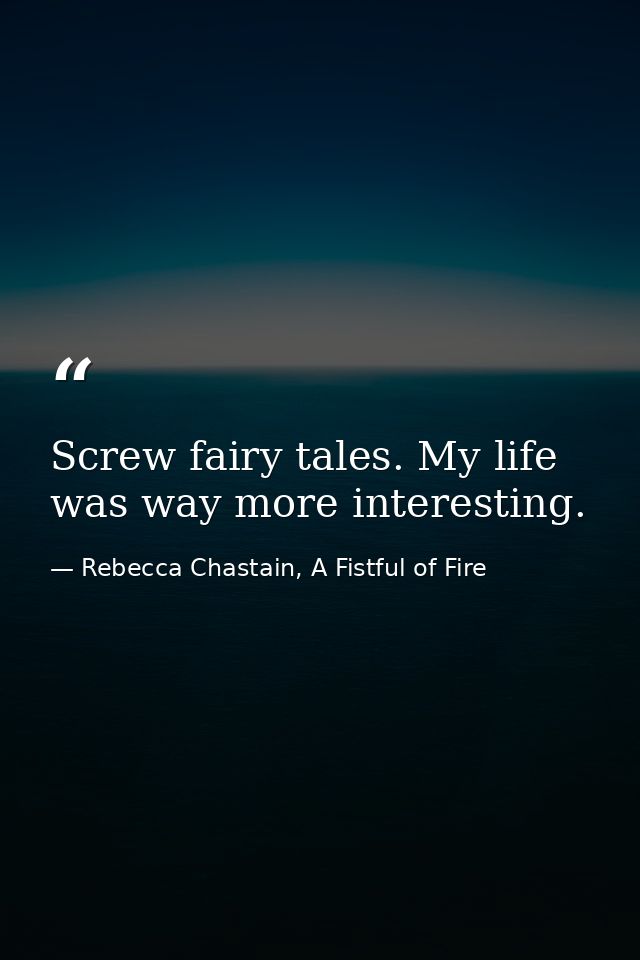 Screw fairy tales. My life was way more interesting. — Rebecca Chastain, A Fistful of Fire
