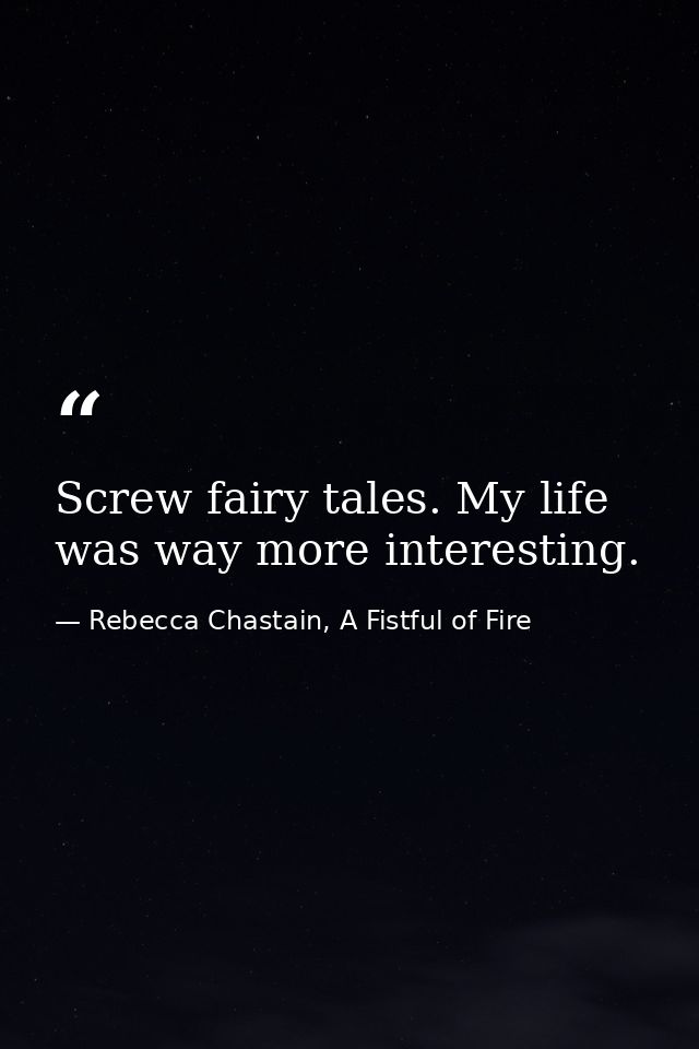 Screw fairy tales. My life was way more interesting. — Rebecca Chastain, A Fistful of Fire
