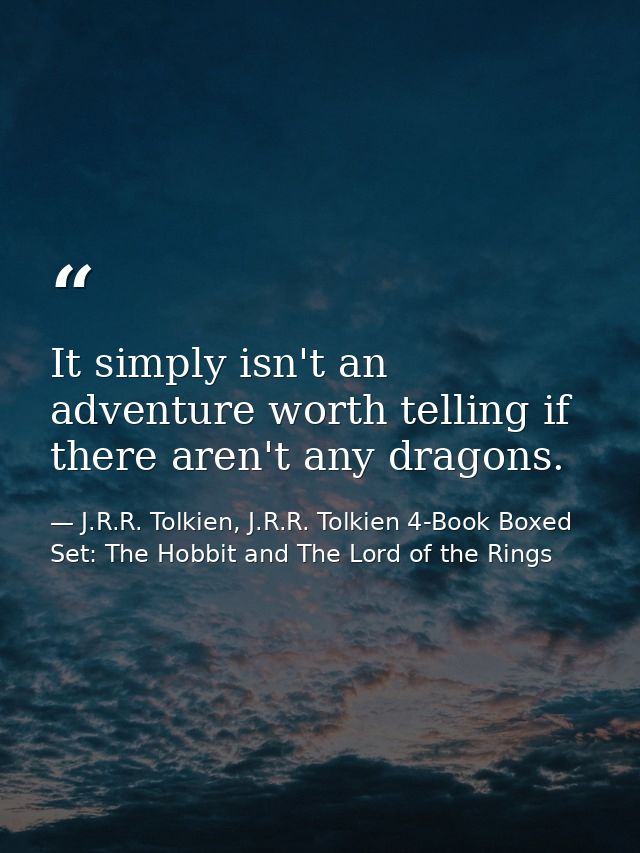 It simply isn't an adventure worth telling if there aren't any dragons. — J.R.R. Tolkien, J.R.R. Tolkien 4-Book Boxed Set: The Hobbit and The Lord of the Rings