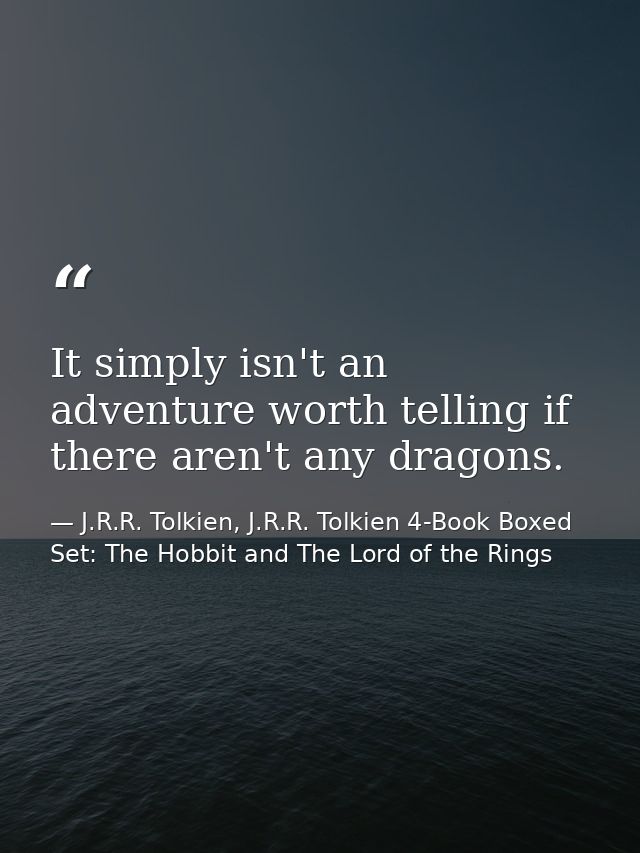It simply isn't an adventure worth telling if there aren't any dragons. — J.R.R. Tolkien, J.R.R. Tolkien 4-Book Boxed Set: The Hobbit and The Lord of the Rings