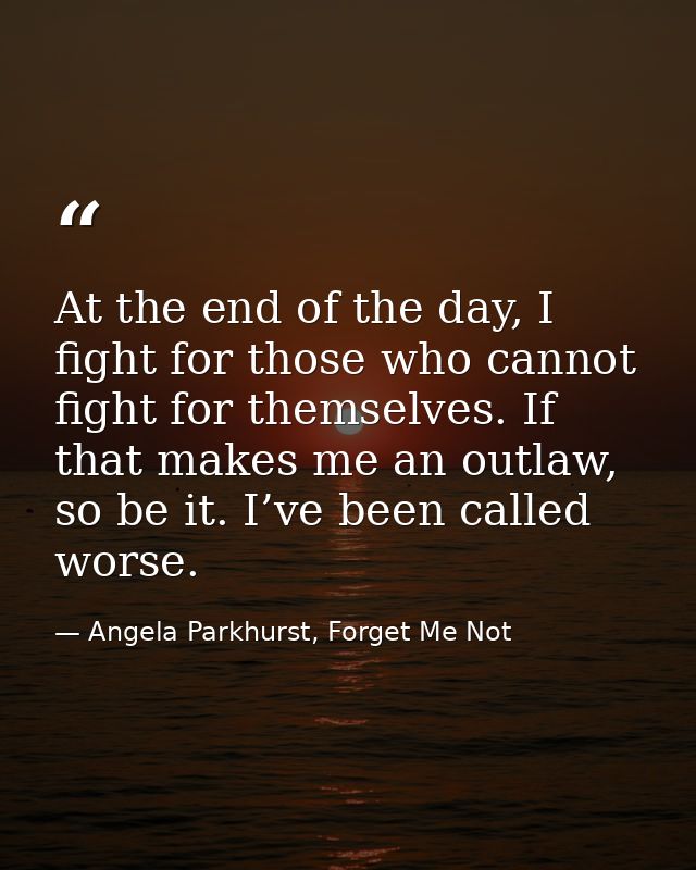 At the end of the day, I fight for those who cannot fight for themselves. If that makes me an outlaw, so be it. I’ve bee — Angela Parkhurst, Forget Me Not