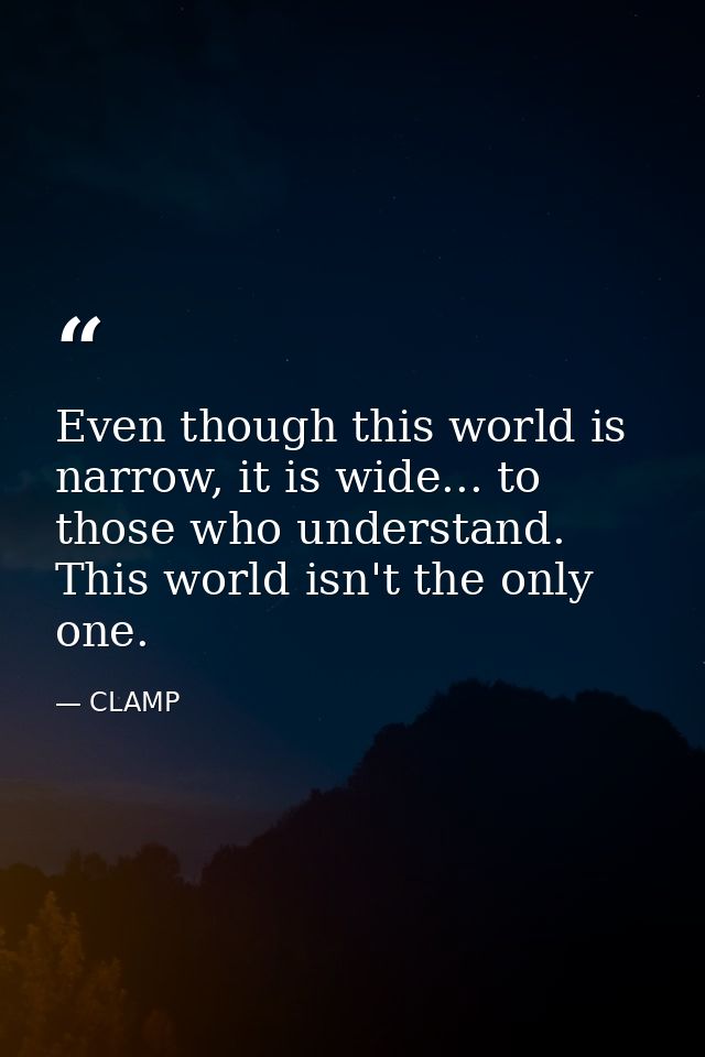 Even though this world is narrow, it is wide... to those who understand. This world isn't the only one. — CLAMP