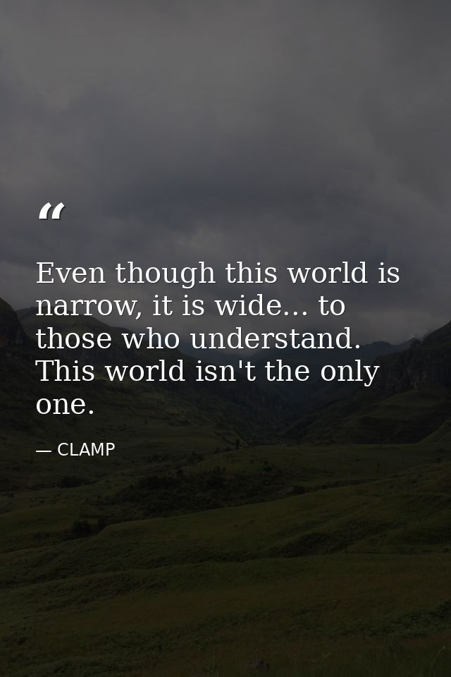 Even though this world is narrow, it is wide... to those who understand. This world isn't the only one. — CLAMP