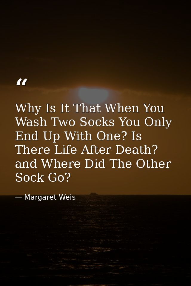 Why Is It That When You Wash Two Socks You Only End Up With One? Is There Life After Death? and Where Did The Other Sock — Margaret Weis