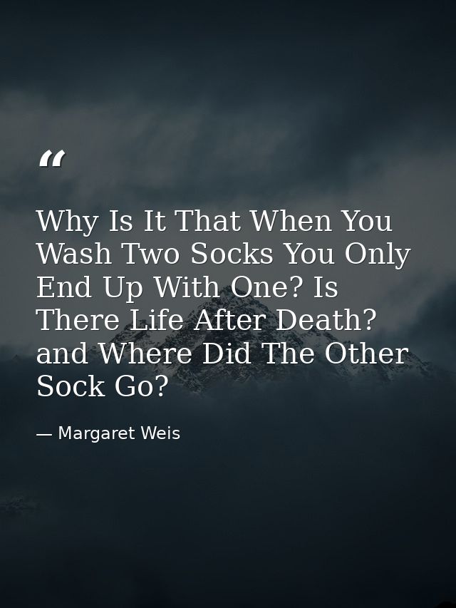 Why Is It That When You Wash Two Socks You Only End Up With One? Is There Life After Death? and Where Did The Other Sock — Margaret Weis