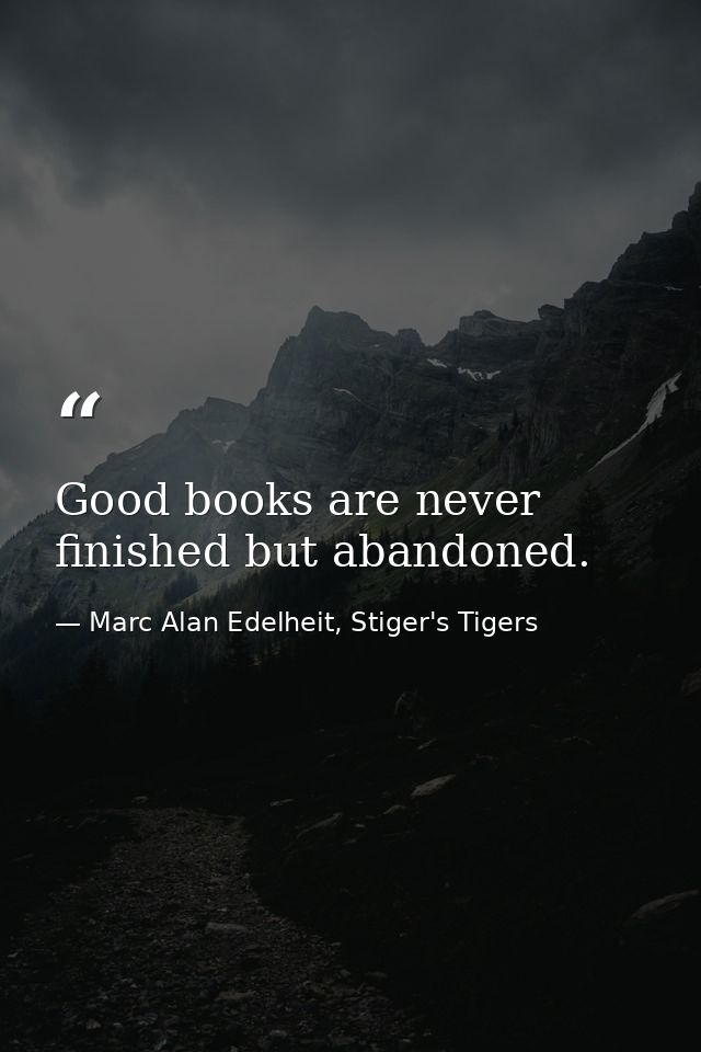 Good books are never finished but abandoned. — Marc Alan Edelheit, Stiger's Tigers