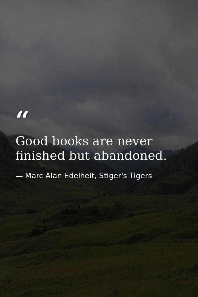 Good books are never finished but abandoned. — Marc Alan Edelheit, Stiger's Tigers