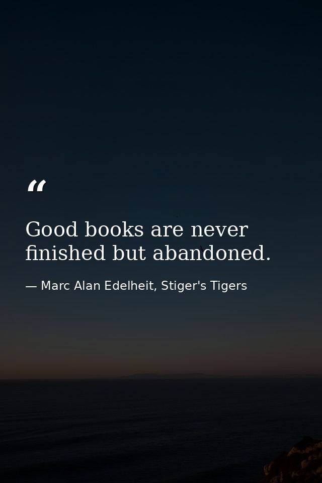 Good books are never finished but abandoned. — Marc Alan Edelheit, Stiger's Tigers