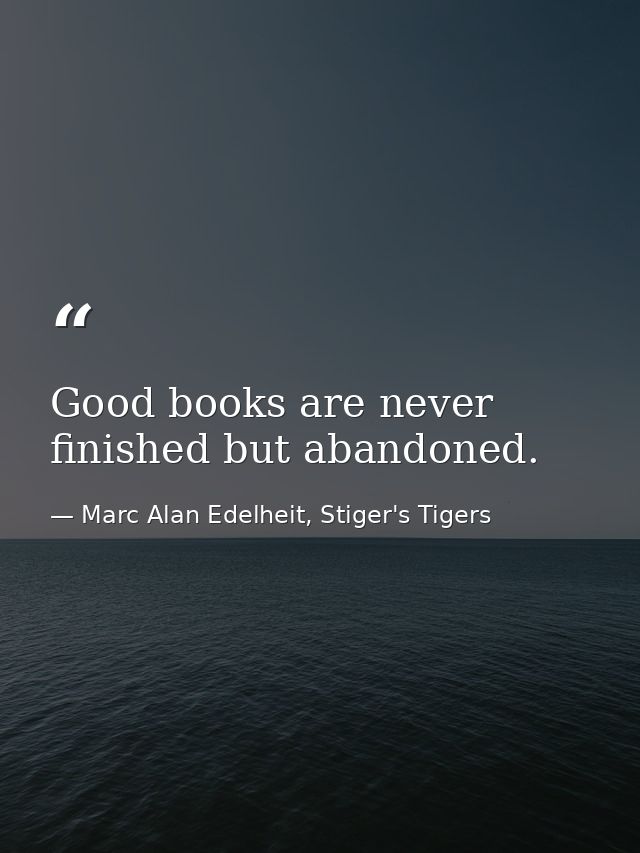 Good books are never finished but abandoned. — Marc Alan Edelheit, Stiger's Tigers