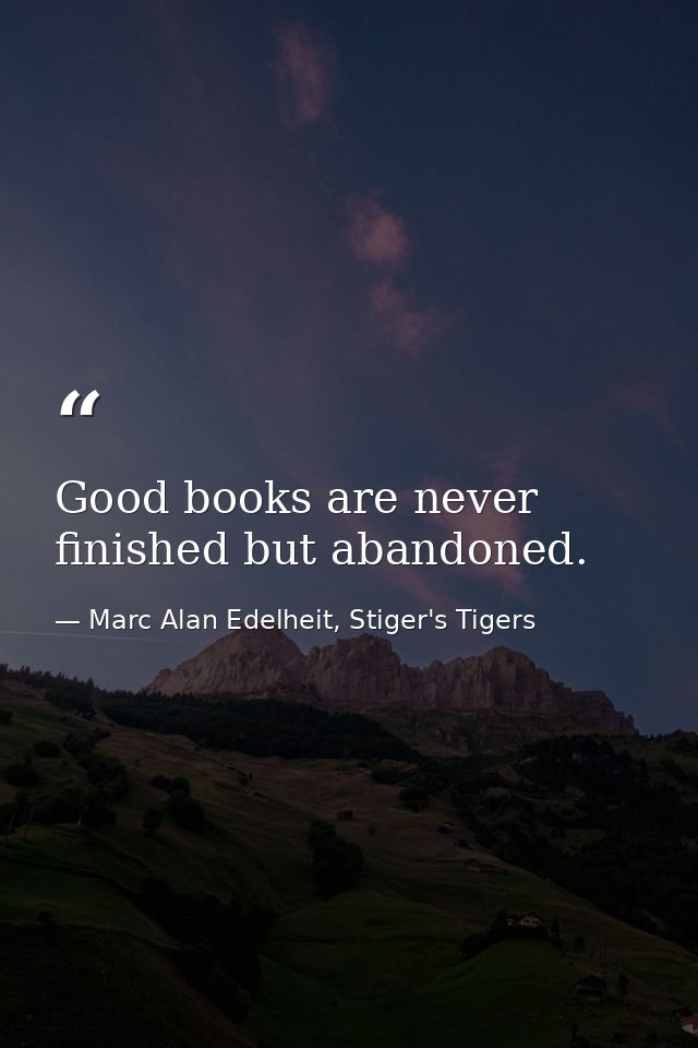 Good books are never finished but abandoned. — Marc Alan Edelheit, Stiger's Tigers