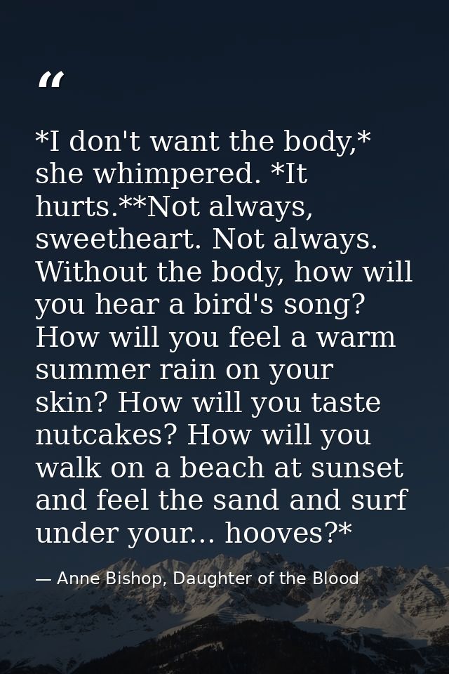 *I don't want the body,* she whimpered. *It hurts.**Not always, sweetheart. Not always. Without the body, how will you h — Anne Bishop, Daughter of the Blood