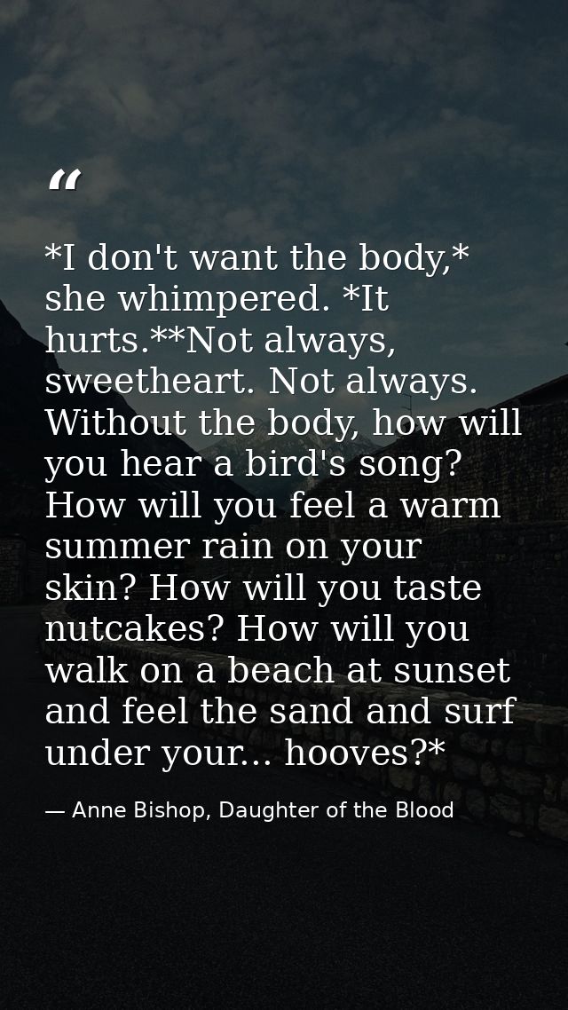 *I don't want the body,* she whimpered. *It hurts.**Not always, sweetheart. Not always. Without the body, how will you h — Anne Bishop, Daughter of the Blood