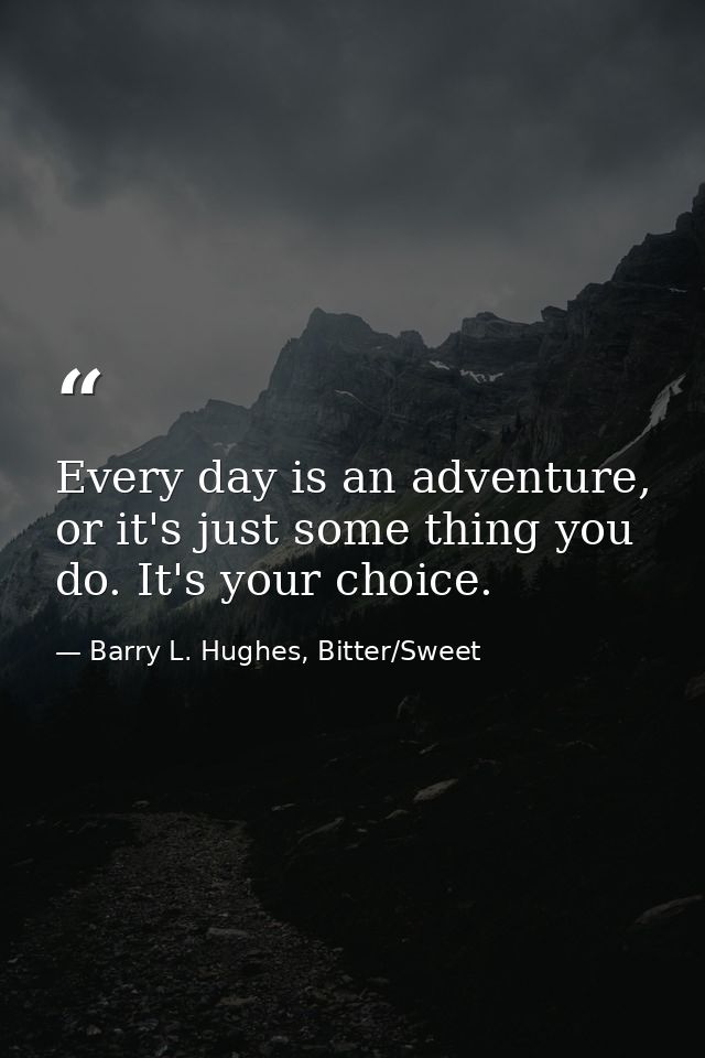 Every day is an adventure, or it's just some thing you do. It's your choice. — Barry L. Hughes, Bitter/Sweet
